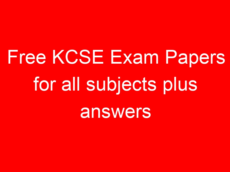 Free KCSE Exam Papers for all subjects plus answers