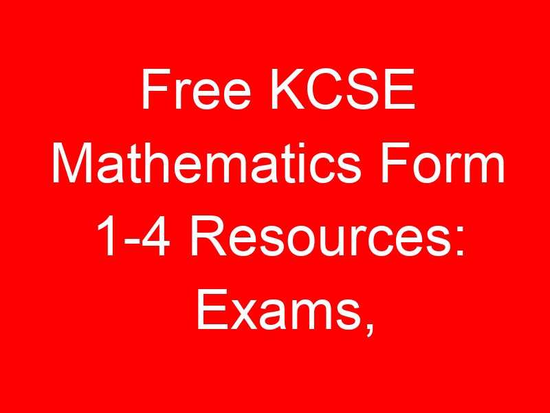 Free KCSE Mathematics Form 1-4 Resources: Exams, Notes & Schemes