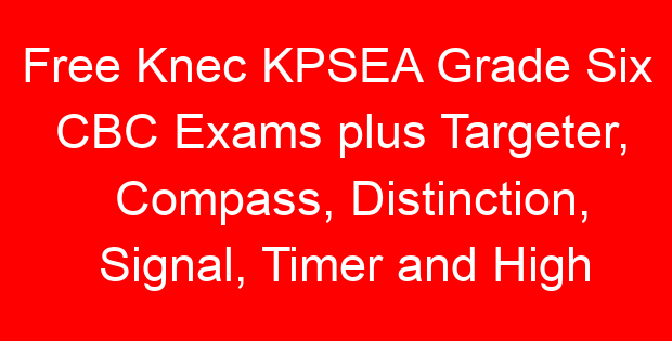 Free Knec KPSEA Grade Six CBC Exams plus Targeter, Compass, Distinction, Signal, Timer and High Point Revision Exams