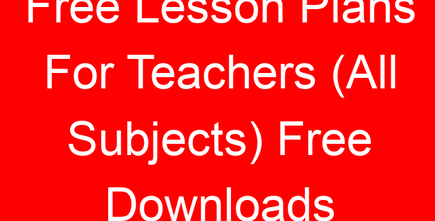 Free Lesson Plans For Teachers (All Subjects) Free Downloads