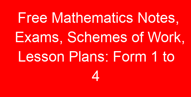Free Mathematics Notes, Exams, Schemes of Work, Lesson Plans: Form 1 to 4