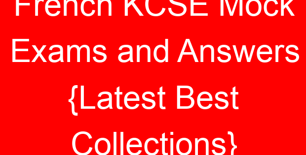 French KCSE Mock Exams and Answers {Latest Best Collections}