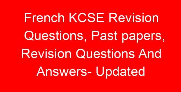 French KCSE Revision Questions, Past papers, Revision Questions And Answers- Updated