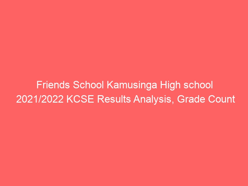 Friends School Kamusinga High school 2021/2022 KCSE Results Analysis, Grade Count