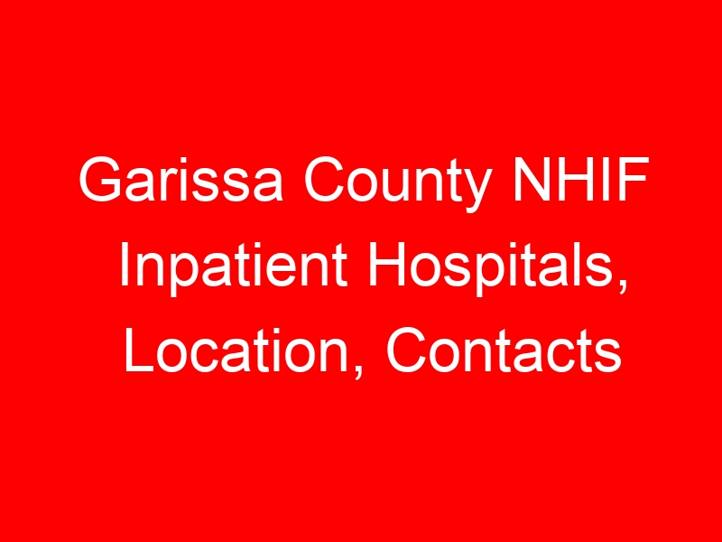 Garissa County NHIF Inpatient Hospitals, Location, Contacts