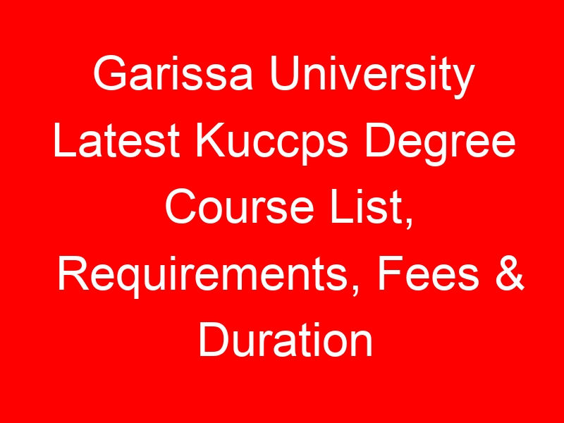 Garissa University Latest Kuccps Degree Course List, Requirements, Fees & Duration