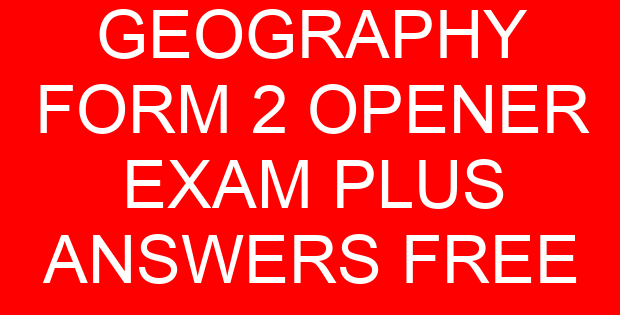 GEOGRAPHY FORM 2 OPENER EXAM PLUS ANSWERS FREE