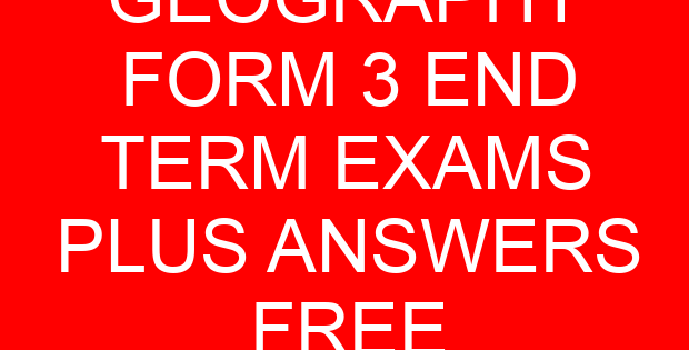 GEOGRAPHY FORM 3 END TERM EXAMS PLUS ANSWERS FREE