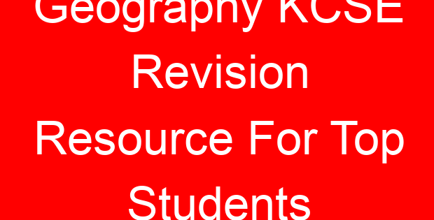 Geography KCSE Revision Resource For Top Students