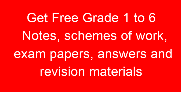 Get Free Grade 1 to 6 Notes, schemes of work, exam papers, answers and revision materials