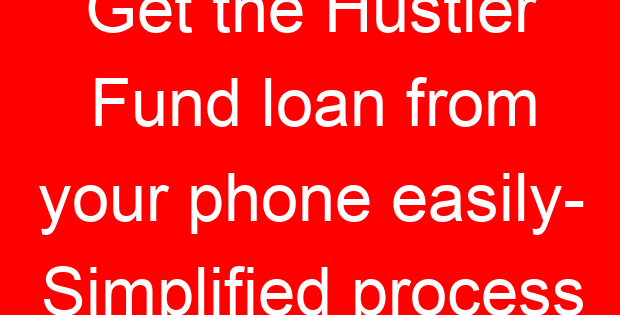 Get the Hustler Fund loan from your phone easily- Simplified process