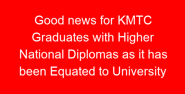 Good news for KMTC Graduates with Higher National Diplomas as it has been Equated to University Bachelor’s Degrees