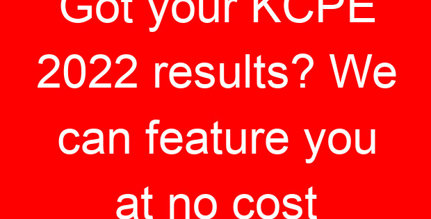 Got your KCPE 2022 results? We can feature you at no cost