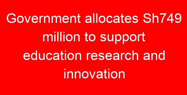 Government allocates Sh749 million to support education research and innovation