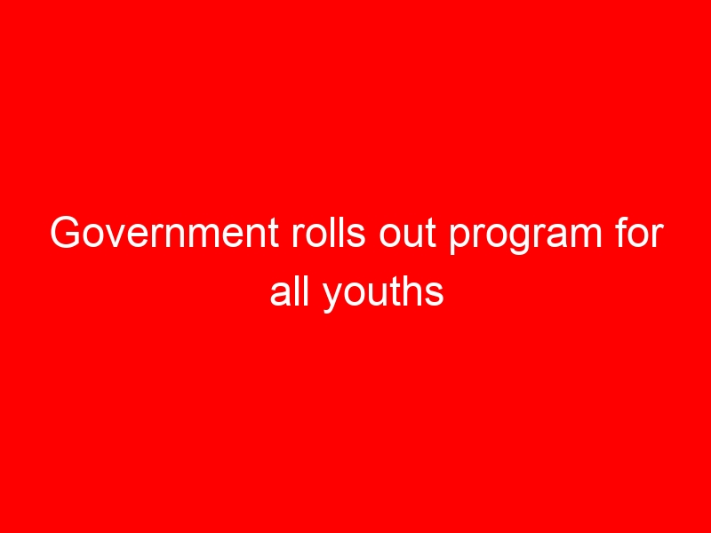 Government rolls out program for all youths