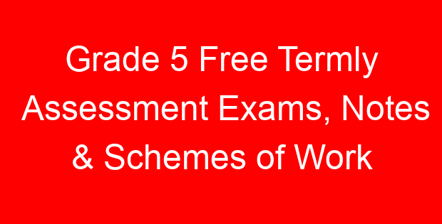 Grade 5 Free Termly Assessment Exams, Notes & Schemes of Work