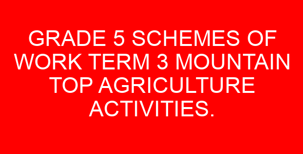 GRADE 5 SCHEMES OF WORK TERM 3 MOUNTAIN TOP AGRICULTURE ACTIVITIES.