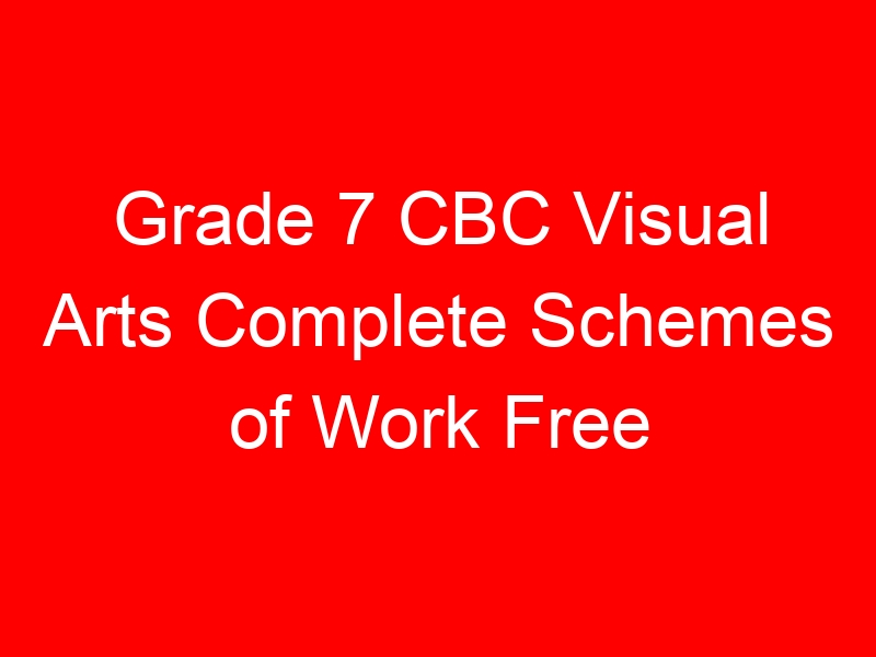 Grade 7 CBC Visual Arts Complete Schemes of Work Free