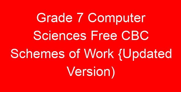 Grade 7 Computer Sciences Free CBC Schemes of Work {Updated Version)