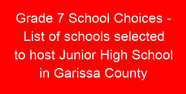 Grade 7 School Choices – List of schools selected to host Junior High School in Garissa County