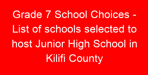 Grade 7 School Choices – List of schools selected to host Junior High School in Kilifi County