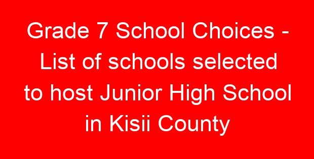 Grade 7 School Choices – List of schools selected to host Junior High School in Kisii County