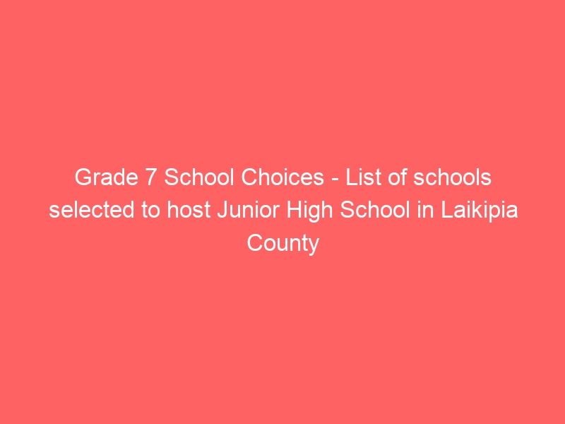 Grade 7 School Choices – List of schools selected to host Junior High School in Laikipia County