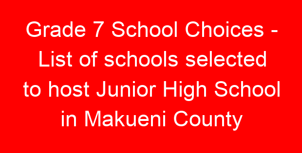Grade 7 School Choices – List of schools selected to host Junior High School in Makueni County