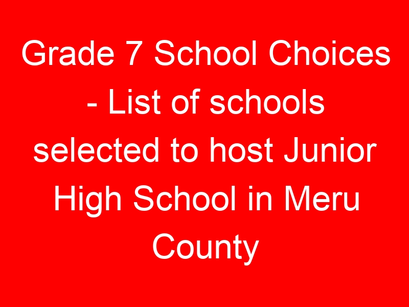 Grade 7 School Choices – List of schools selected to host Junior High School in Meru County