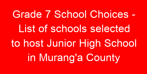 Grade 7 School Choices – List of schools selected to host Junior High School in Murang’a County