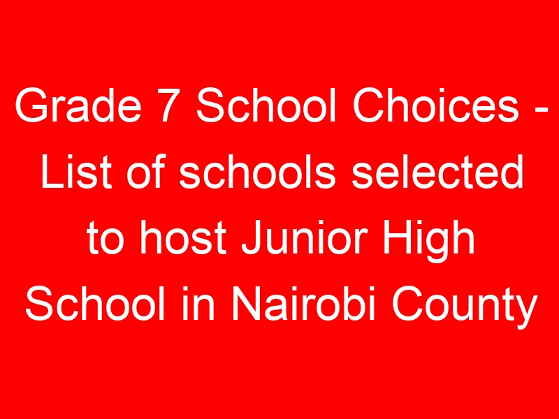 Grade 7 School Choices – List of schools selected to host Junior High School in Nairobi County