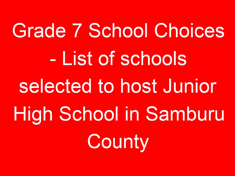 Grade 7 School Choices – List of schools selected to host Junior High School in Samburu County