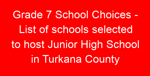 Grade 7 School Choices – List of schools selected to host Junior High School in Turkana County