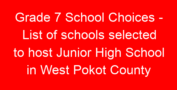 Grade 7 School Choices – List of schools selected to host Junior High School in West Pokot County