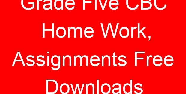 Grade Five CBC Home Work, Assignments Free Downloads