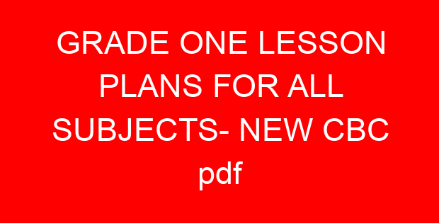 GRADE ONE LESSON PLANS FOR ALL SUBJECTS- NEW CBC pdf