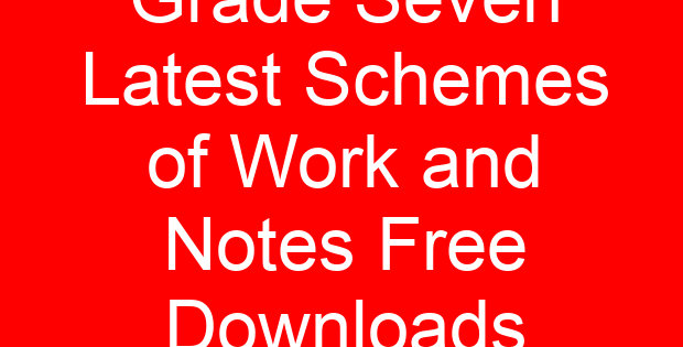 Grade Seven Latest Schemes of Work and Notes Free Downloads
