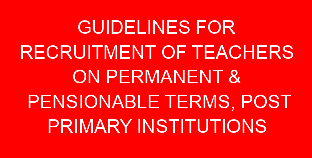 GUIDELINES FOR RECRUITMENT OF TEACHERS ON PERMANENT & PENSIONABLE TERMS, POST PRIMARY INSTITUTIONS – 2022/2023 FINANCIAL YEAR