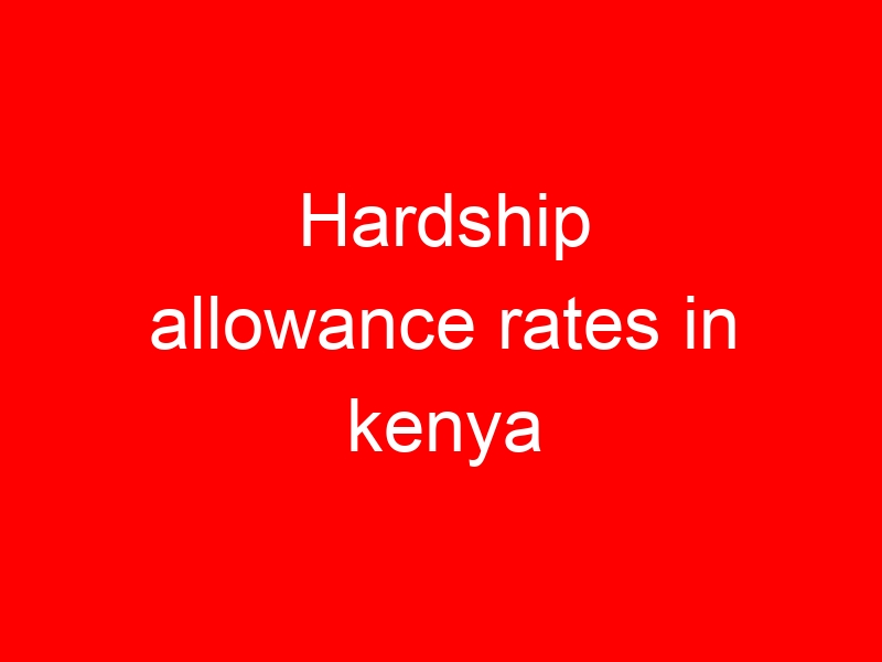 Hardship allowance rates in kenya