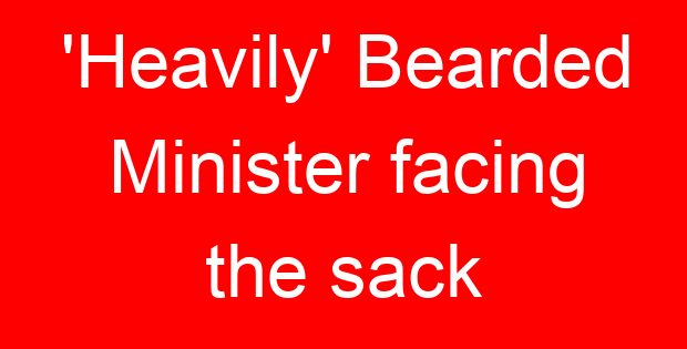 ‘Heavily’ Bearded Minister facing the sack