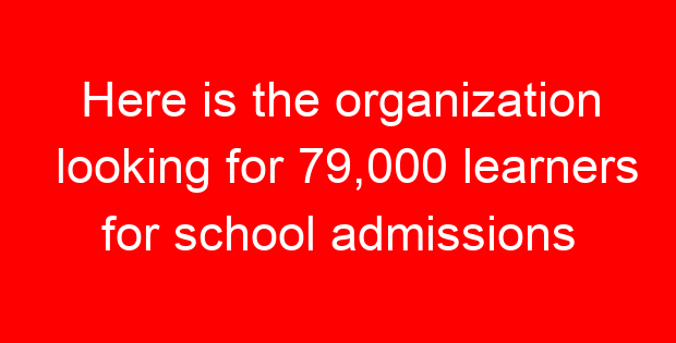 Here is the organization looking for 79,000 learners for school admissions