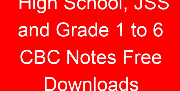 High School, JSS and Grade 1 to 6 CBC Notes Free Downloads