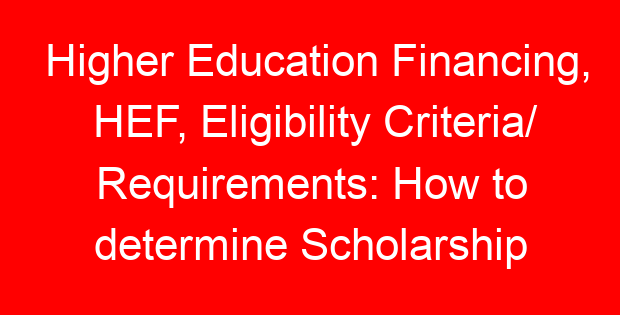 Higher Education Financing, HEF, Eligibility Criteria/ Requirements: How to determine Scholarship and Loans Amounts
