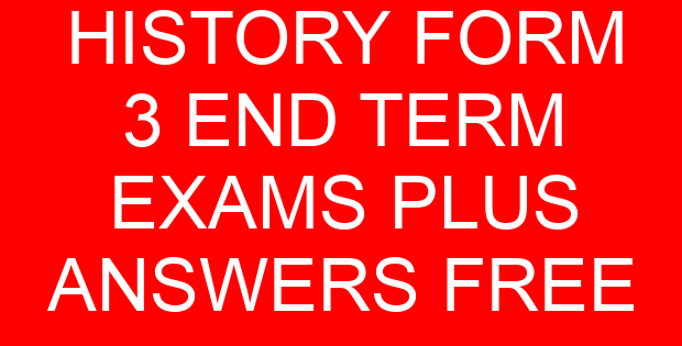 HISTORY FORM 3 END TERM EXAMS PLUS ANSWERS FREE