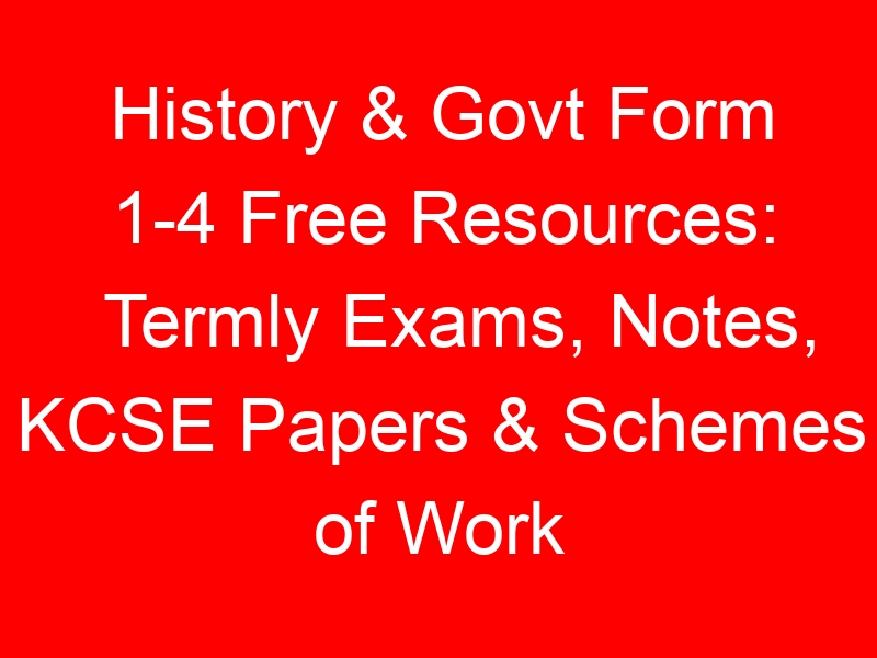 History & Govt Form 1-4 Free Resources: Termly Exams, Notes, KCSE Papers & Schemes of Work
