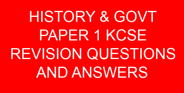 HISTORY & GOVT PAPER 1 KCSE REVISION QUESTIONS AND ANSWERS