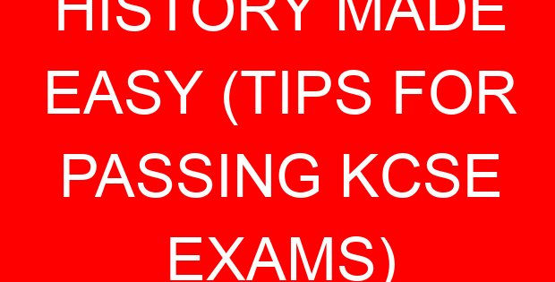 HISTORY MADE EASY (TIPS FOR PASSING KCSE EXAMS)