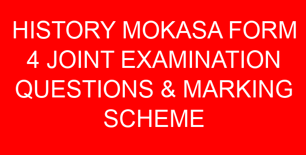 HISTORY MOKASA FORM 4 JOINT EXAMINATION QUESTIONS & MARKING SCHEME