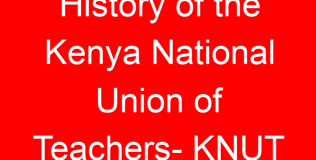 History of the Kenya National Union of Teachers- KNUT