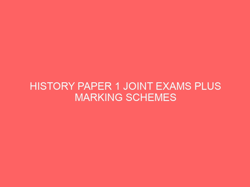 HISTORY PAPER 1 JOINT EXAMS PLUS MARKING SCHEMES